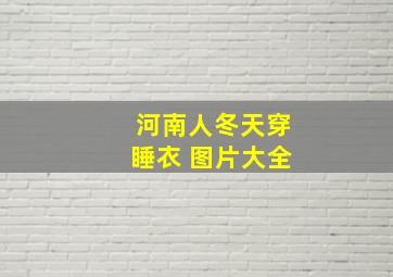 河南人冬天穿睡衣 图片大全